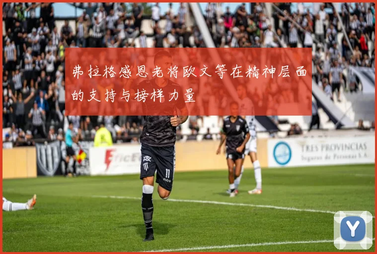 弗拉格感恩老将欧文等在精神层面的支持与榜样力量