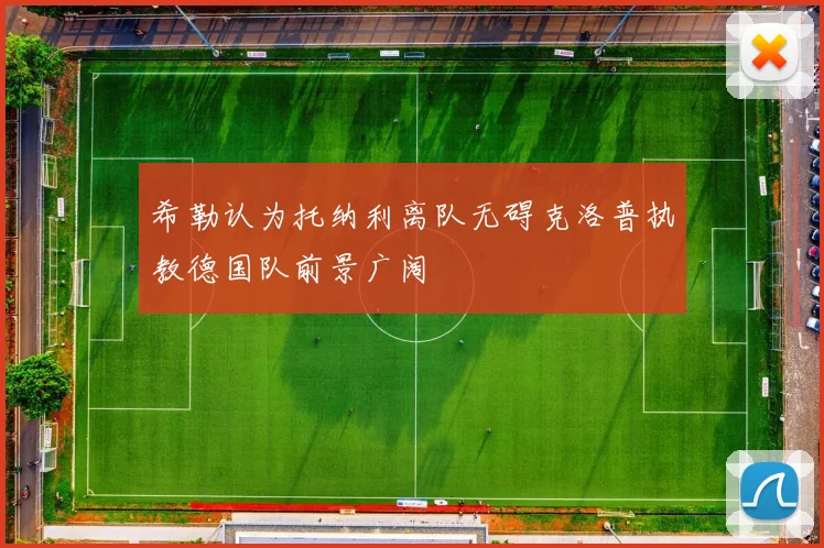 希勒认为托纳利离队无碍克洛普执教德国队前景广阔