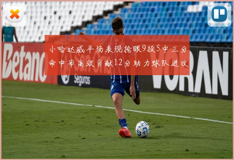 小哈达威半场表现抢眼9投5中三分命中率高效贡献12分助力球队进攻
