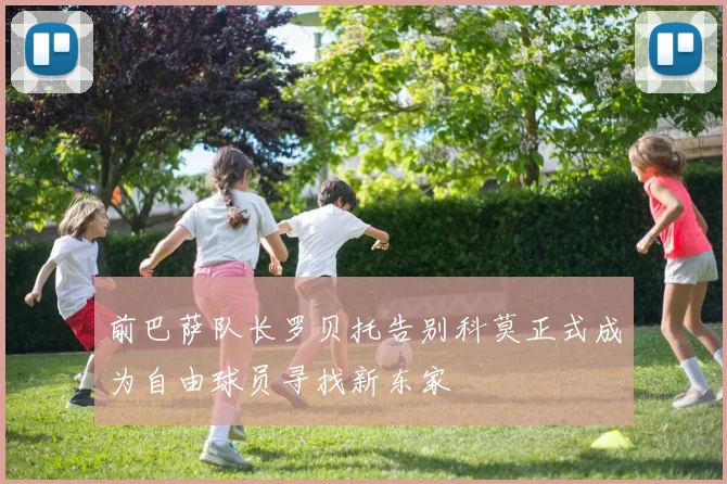 前巴萨队长罗贝托告别科莫正式成为自由球员寻找新东家