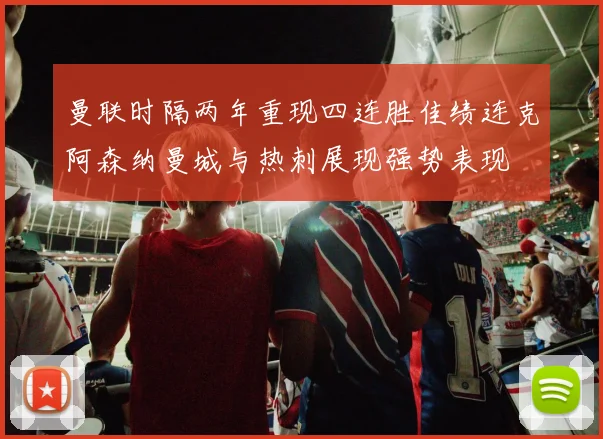 曼联时隔两年重现四连胜佳绩连克阿森纳曼城与热刺展现强势表现