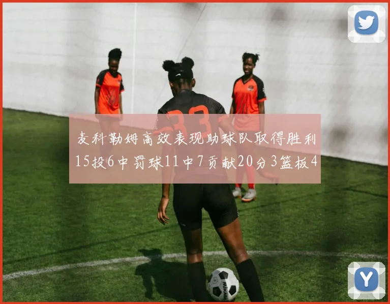 麦科勒姆高效表现助球队取得胜利15投6中罚球11中7贡献20分3篮板4助攻
