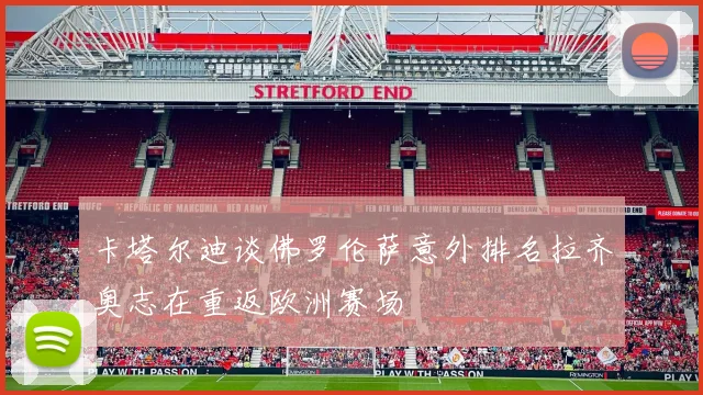 卡塔尔迪谈佛罗伦萨意外排名拉齐奥志在重返欧洲赛场