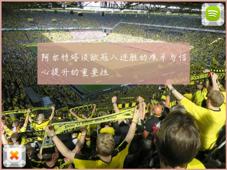 阿尔特塔谈欧冠八连胜的艰辛与信心提升的重要性